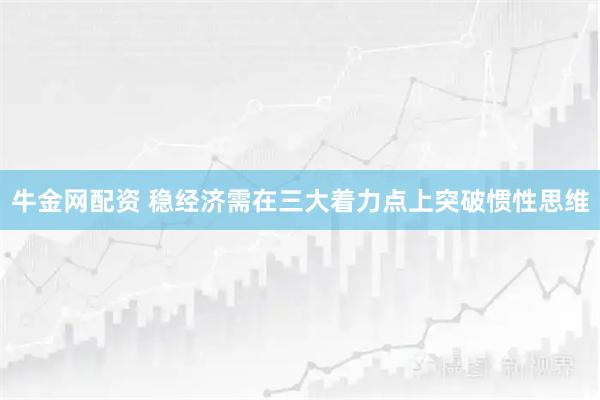 牛金网配资 稳经济需在三大着力点上突破惯性思维