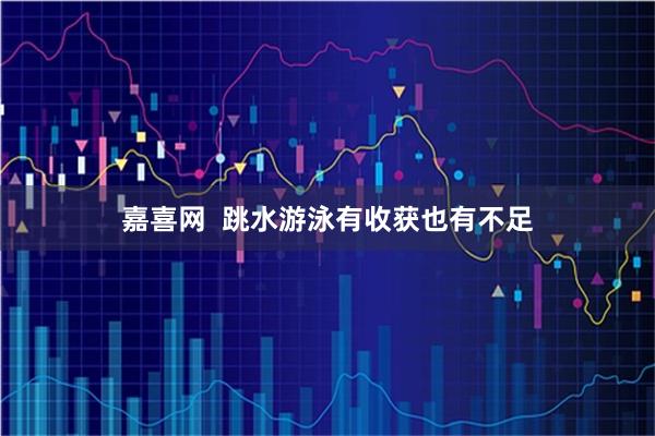 嘉喜网  跳水游泳有收获也有不足