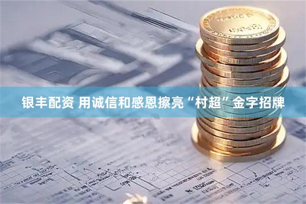 银丰配资 用诚信和感恩擦亮“村超”金字招牌
