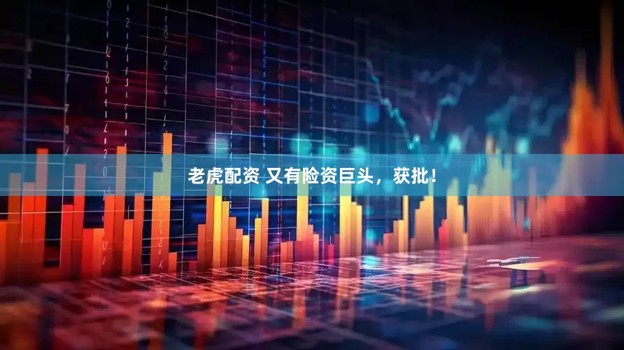 老虎配资 又有险资巨头，获批！