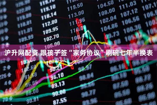 沪升网配资 跟孩子签“家务协议”刷碗七年半换表