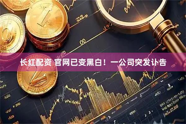 长红配资 官网已变黑白！一公司突发讣告