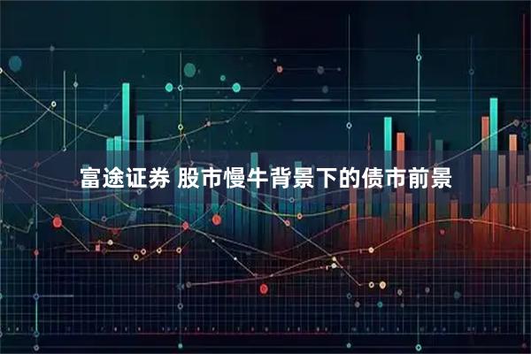 富途证券 股市慢牛背景下的债市前景