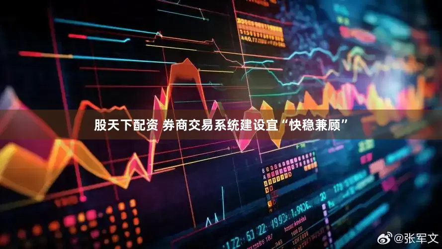 股天下配资 券商交易系统建设宜“快稳兼顾”