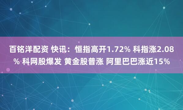 百铭洋配资 快讯：恒指高开1.72% 科指涨2.08% 科网股爆发 黄金股普涨 阿里巴巴涨近15%