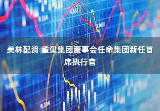 美林配资 雀巢集团董事会任命集团新任首席执行官
