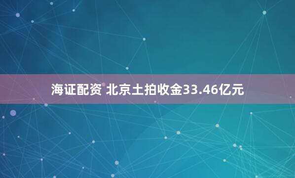 海证配资 北京土拍收金33.46亿元