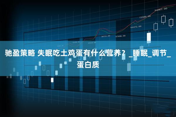 驰盈策略 失眠吃土鸡蛋有什么营养？_睡眠_调节_蛋白质
