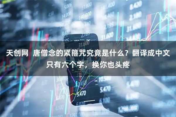 天创网  唐僧念的紧箍咒究竟是什么？翻译成中文只有六个字，换你也头疼
