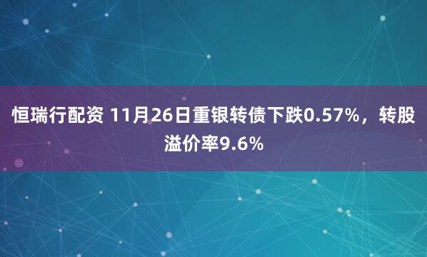 恒瑞行配资 11月26日重银转债下跌0.57%，转股溢价率9.6%