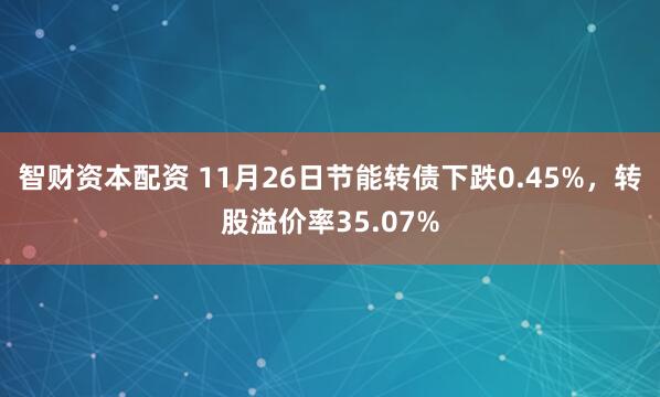 智财资本配资 11月26日节能转债下跌0.45%，转股溢价率35.07%